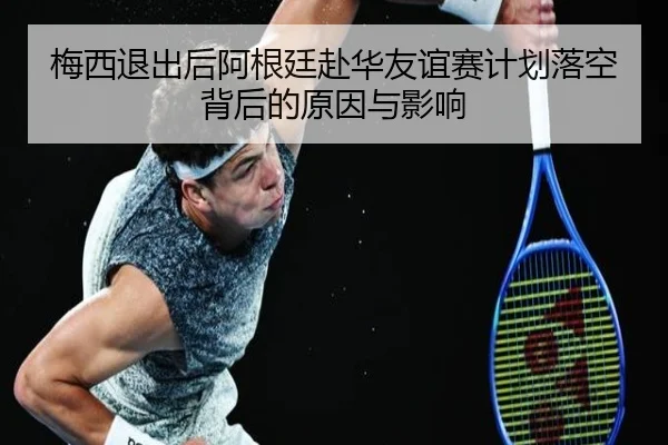 梅西退出后阿根廷赴华友谊赛计划落空背后的原因与影响